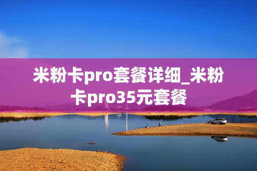 米粉卡pro套餐详细_米粉卡pro35元套餐