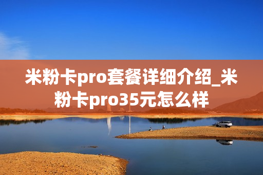 米粉卡pro套餐详细介绍_米粉卡pro35元怎么样