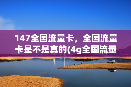 147全国流量卡，全国流量卡是不是真的(4g全国流量卡)