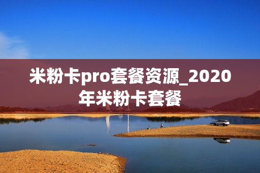 米粉卡pro套餐资源_2020年米粉卡套餐