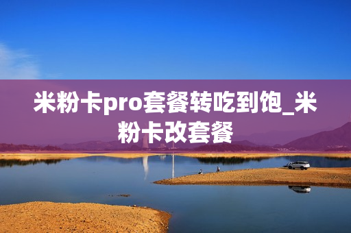 米粉卡pro套餐转吃到饱_米粉卡改套餐