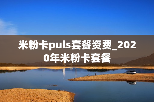 米粉卡puls套餐资费_2020年米粉卡套餐