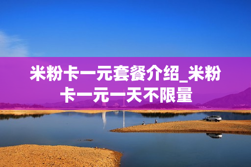 米粉卡一元套餐介绍_米粉卡一元一天不限量