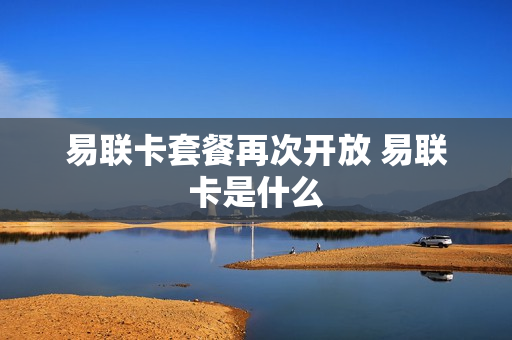 易联卡套餐再次开放 易联卡是什么