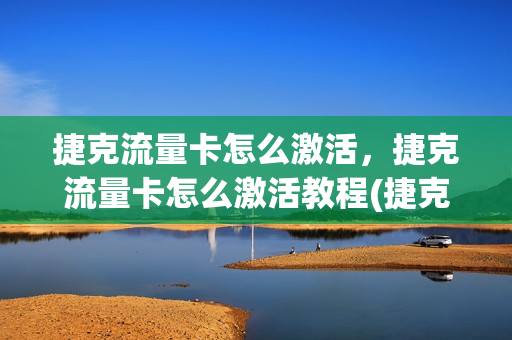 捷克流量卡怎么激活，捷克流量卡怎么激活教程(捷克卡怎么做)