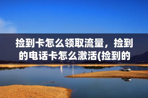 捡到卡怎么领取流量，捡到的电话卡怎么激活(捡到的电话卡用了违法吗)