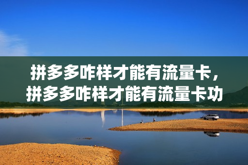 拼多多咋样才能有流量卡，拼多多咋样才能有流量卡功能(拼多多怎么弄才有流量)