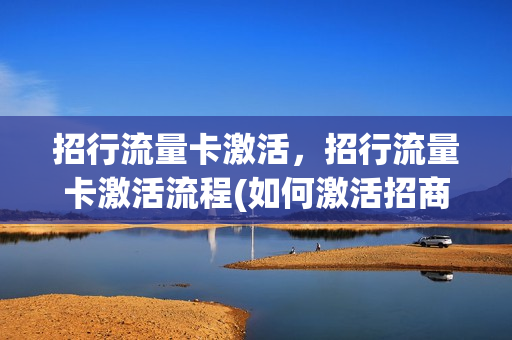 招行流量卡激活，招行流量卡激活流程(如何激活招商银行一卡通)