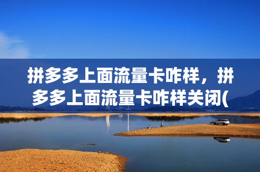 拼多多上面流量卡咋样，拼多多上面流量卡咋样关闭(拼多多流量卡要钱吗)