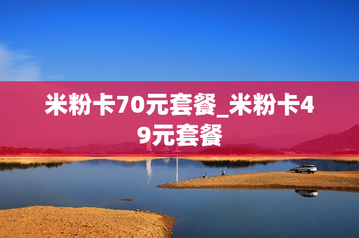 米粉卡70元套餐_米粉卡49元套餐