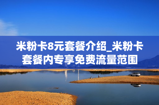米粉卡8元套餐介绍_米粉卡套餐内专享免费流量范围