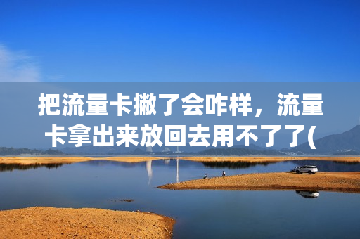 把流量卡撇了会咋样，流量卡拿出来放回去用不了了(把流量卡拔出来还能用吗)