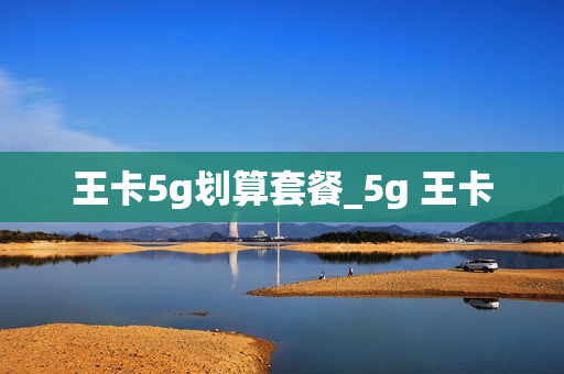 王卡5g划算套餐_5g 王卡