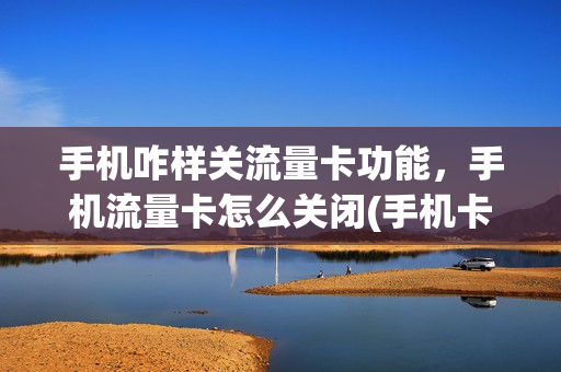 手机咋样关流量卡功能，手机流量卡怎么关闭(手机卡的流量怎么关)