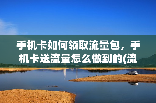 手机卡如何领取流量包，手机卡送流量怎么做到的(流量电话卡免费领取)