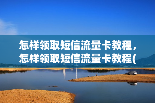 怎样领取短信流量卡教程，怎样领取短信流量卡教程(2020发短信领取移动流量)