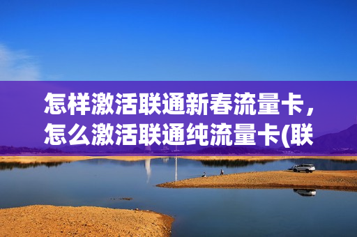 怎样激活联通新春流量卡，怎么激活联通纯流量卡(联通流量卡咋激活)