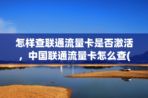 怎样查联通流量卡是否激活，中国联通流量卡怎么查(联通流量卡怎么查流量剩余)