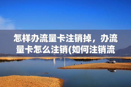 怎样办流量卡注销掉，办流量卡怎么注销(如何注销流量卡号)