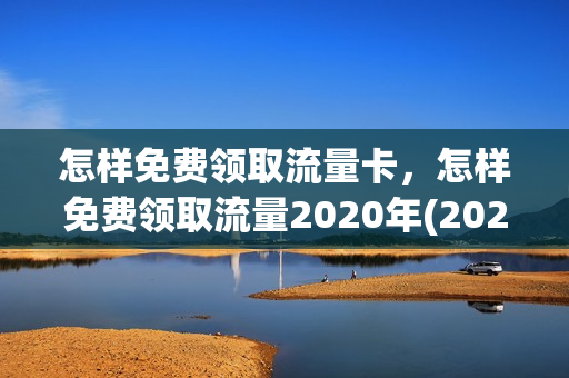 怎样免费领取流量卡，怎样免费领取流量2020年(2021如何免费领流量)