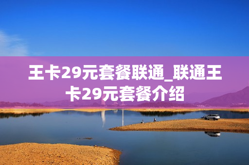 王卡29元套餐联通_联通王卡29元套餐介绍