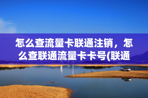怎么查流量卡联通注销，怎么查联通流量卡卡号(联通卡流量卡怎么查本机号码)