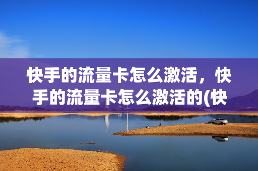 快手的流量卡怎么激活，快手的流量卡怎么激活的(快手申请流量卡)