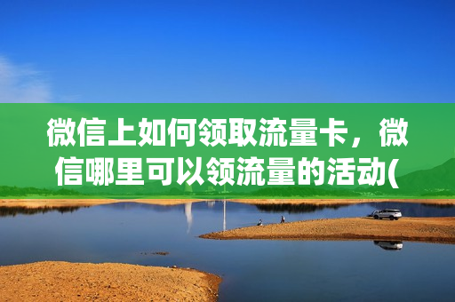 微信上如何领取流量卡，微信哪里可以领流量的活动(微信怎样免费领流量)