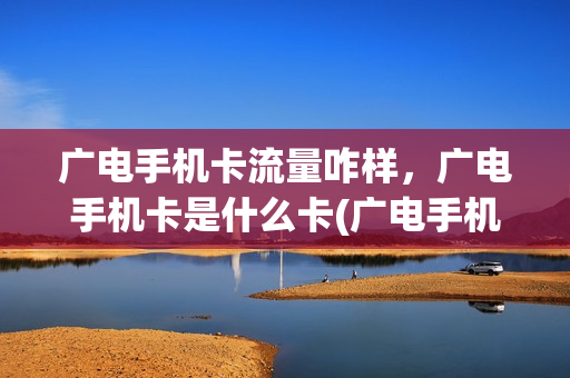 广电手机卡流量咋样，广电手机卡是什么卡(广电手机套餐介绍)