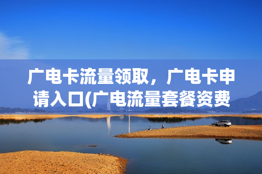 广电卡流量领取，广电卡申请入口(广电流量套餐资费)