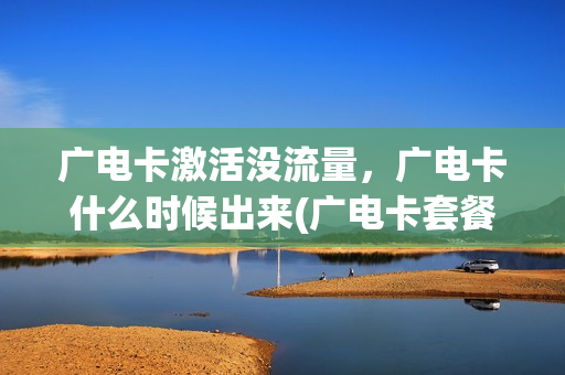 广电卡激活没流量，广电卡什么时候出来(广电卡套餐)