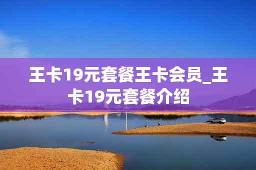 王卡19元套餐王卡会员_王卡19元套餐介绍