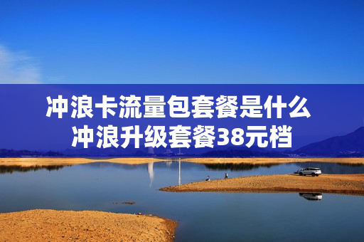 冲浪卡流量包套餐是什么 冲浪升级套餐38元档