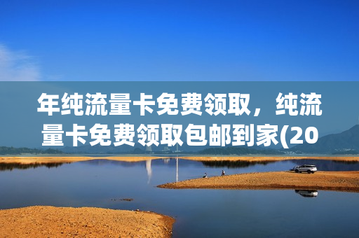 年纯流量卡免费领取，纯流量卡免费领取包邮到家(2020年流量卡免费领取)