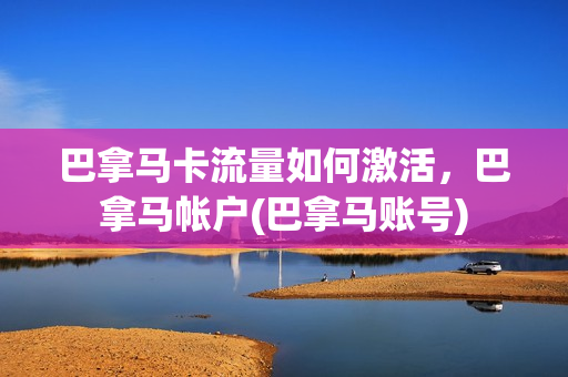 巴拿马卡流量如何激活，巴拿马帐户(巴拿马账号)