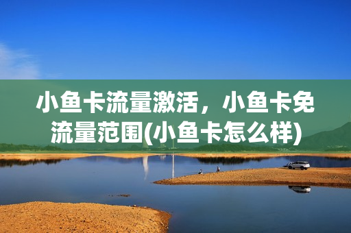 小鱼卡流量激活，小鱼卡免流量范围(小鱼卡怎么样)