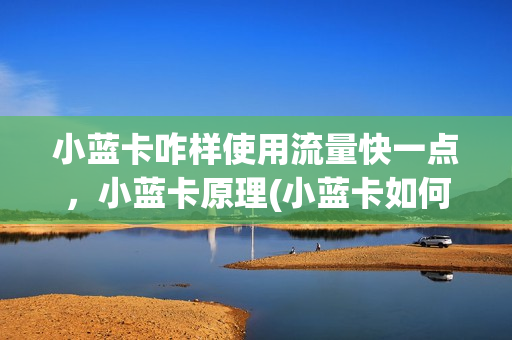 小蓝卡咋样使用流量快一点，小蓝卡原理(小蓝卡如何使用)