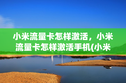 小米流量卡怎样激活，小米流量卡怎样激活手机(小米手机流量卡怎么激活)