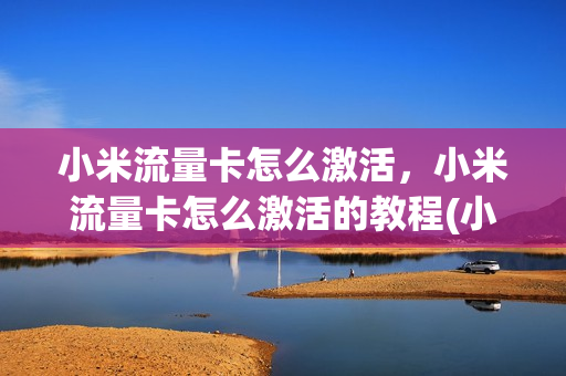 小米流量卡怎么激活，小米流量卡怎么激活的教程(小米移动流量卡怎么激活)