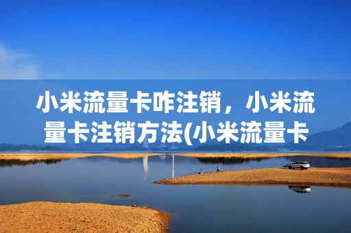 小米流量卡咋注销，小米流量卡注销方法(小米流量卡怎么取消订单)
