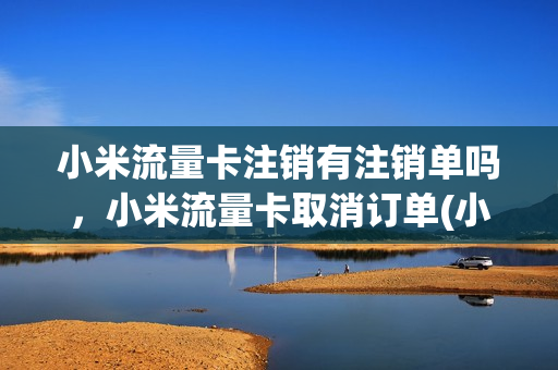 小米流量卡注销有注销单吗，小米流量卡取消订单(小米移动流量卡注销)