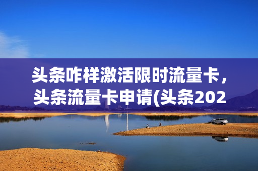 头条咋样激活限时流量卡，头条流量卡申请(头条2021卡怎么弄)