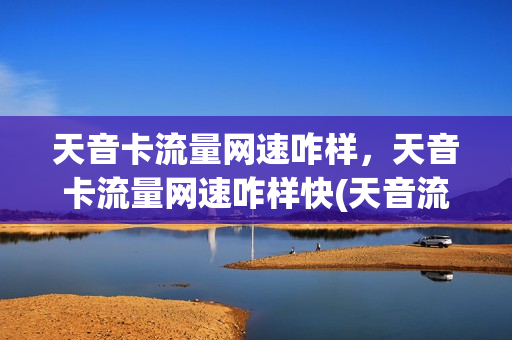 天音卡流量网速咋样，天音卡流量网速咋样快(天音流量卡可以用吗)