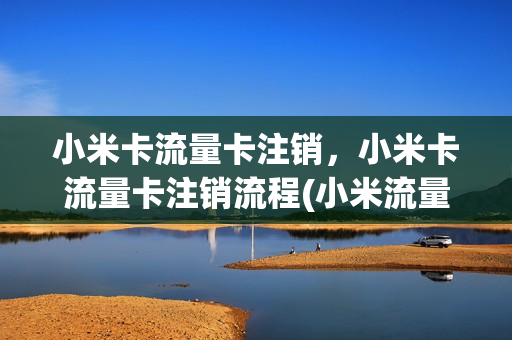 小米卡流量卡注销，小米卡流量卡注销流程(小米流量卡取消)