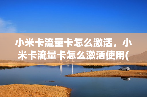 小米卡流量卡怎么激活，小米卡流量卡怎么激活使用(小米流量卡激活教程)