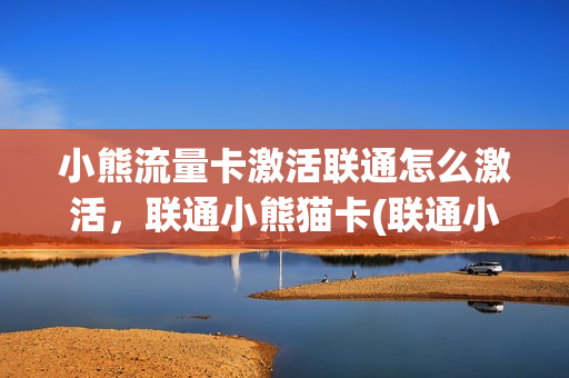 小熊流量卡激活联通怎么激活，联通小熊猫卡(联通小熊卡怎么办理)