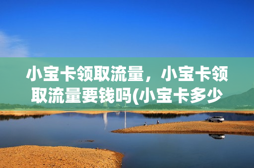 小宝卡领取流量，小宝卡领取流量要钱吗(小宝卡多少流量限速)