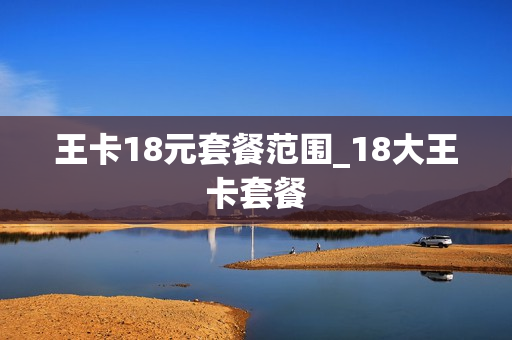 王卡18元套餐范围_18大王卡套餐