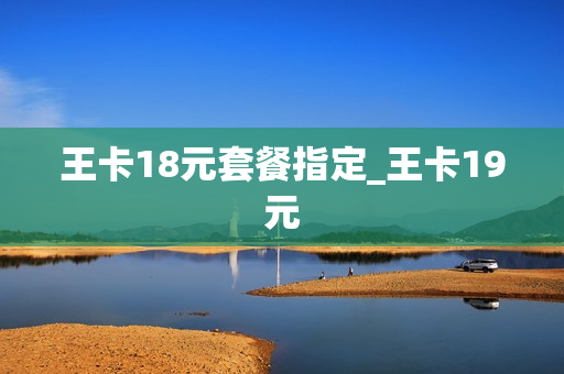 王卡18元套餐指定_王卡19元