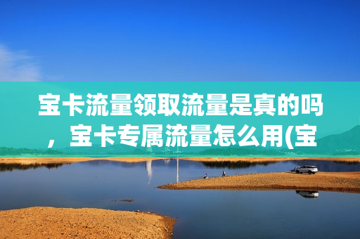 宝卡流量领取流量是真的吗，宝卡专属流量怎么用(宝卡pro套餐哪些免流)
